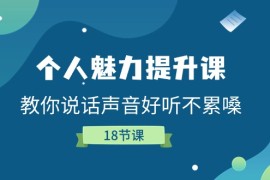 个人魅力提升课，教你说话声音好听不累嗓（18节课），06月24日福缘网VIP项目