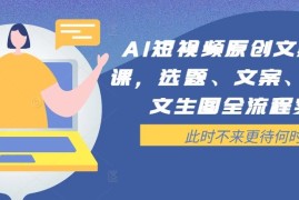 最新项目AI短视频原创文案提效课，选题、文案、脚本、文生图全流程实操09-08冒泡网