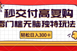 实战（12839期）零门槛无脑独特玩法轻松日入300+秒交付高复购矩阵无上限10-05