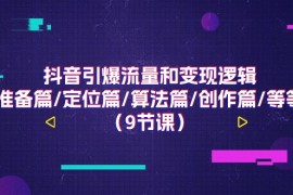 （11257期）抖音引爆流量和变现逻辑，准备篇/定位篇/算法篇/创作篇/等等（9节课），06月25日中创网VIP项目