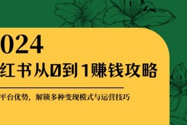 热门项目小红书从0到1赚钱攻略：掌握平台优势，解锁多种变现赚钱模式与运营技巧福缘网