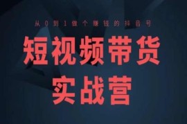 短视频带货实战营(高阶课)，从0到1做个赚钱的抖音号，06月25日冒泡网VIP项目