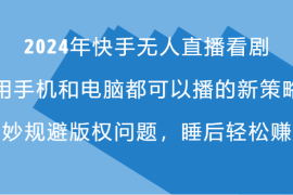 最新项目2024年快手无人直播看剧，手机电脑都可播的新策略，巧妙规避版权问题，睡后轻松赚钱08-14福缘网