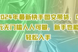 最新项目2024年最新快手图文带货，0元无门槛人人可做，新手也能轻松入手便宜08月03日冒泡网VIP项目