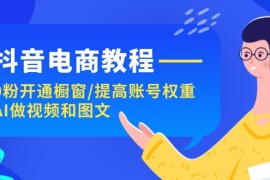 热门项目（11761期）抖音电商教程：0粉开通橱窗/提高账号权重/AI做视频和图文便宜07月24日中创网VIP项目