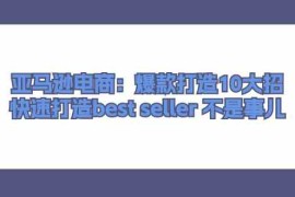 赚钱项目亚马逊电商：爆款打造10大招，快速打造bestseller不是事儿便宜07月06日福缘网VIP项目