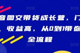 赚钱项目抖音图文带货成长营，门槛低、收益高，从0到1带你学全流程09-20冒泡网