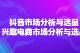 抖音市场分析与选品，兴趣电商市场分析与选品之抖音号运营