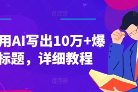 2024最新如何用AI写出10万+爆款标题，详细教程【揭秘】便宜07月05日冒泡网VIP项目