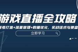 赚钱项目游戏直播全攻略：精准账号打造+流量管理+数据优化，实战话术与复盘技巧09-29福缘网