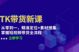 热门项目（12588期）TK带货新课：从零到一，精准定位+素材搜集掌握短视频带货全流程09-14中创网