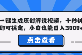 创业项目（12605期）一键生成原创解说视频，十秒钟即可搞定，小白也能日入3000+09-15中创网