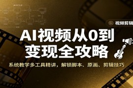 AI视频从0到变现全攻略，系统教学多工具精讲，解锁脚本、原画、剪辑技巧