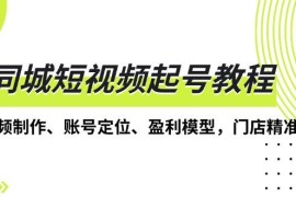 简单项目（13560期）同城短视频起号教程，短视频制作、账号定位、盈利模型，门店精准拓客12-04中创网