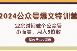 每日（11895期）某收费399元-2024公众号爆文特训营：业余时间做个公众号小而美月入5位数便宜08月01日中创网VIP项目