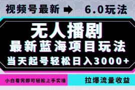 实战（12737期）视频号最新6.0玩法，无人播剧，轻松日入3000+，最新蓝海项目，拉爆流量&#8230;09-25中创网