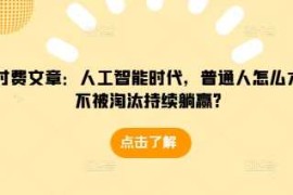 最新项目某付费文章：人工智能时代，普通人怎么才能不被淘汰持续躺赢?12-19冒泡网