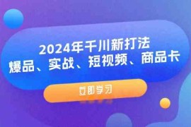 简单项目2024年千川新打法：爆品、实战、短视频、商品卡（8节课）便宜08月01日福缘网VIP项目