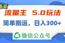 最新项目（11901期）流量主5.0玩法，7月~8月新玩法，简单搬运，轻松日入300+便宜08月01日中创网VIP项目