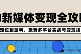 赚钱项目AI新媒体变现全攻略：从定位到盈利，玩转多平台实战与变现技巧08-24福缘网