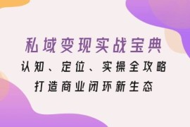 简单项目（13483期）私域变现实战宝典：认知、定位、实操全攻略，打造商业闭环新生态11-27中创网