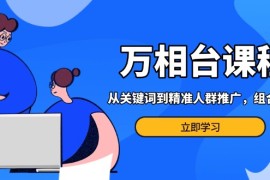 热门项目（13595期）万相台课程：从关键词到精准人群推广，组合玩法高效应对多场景电商营销&#8230;12-07中创网