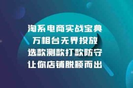 每日淘系电商实战宝典：万相台无界投放，选款测款打款防守，让你店铺脱颖而出12-17福缘网