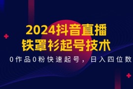 每天2024抖音直播铁罩衫起号技术，0作品0粉快速起号，日入四位数（14节课）便宜07月08日福缘网VIP项目