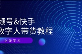 每天视频号快手AI数字人带货教程：认知、技术、运营、拓展与资源变现09-08福缘网