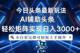 简单项目（13683期）今日头条最新玩法，思路简单，AI辅助，复制粘贴轻松矩阵日入3000+12-15中创网