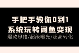 实战（11459期）手把手教你0到1系统玩转闲鱼变现，爆款思维/超级曝光/超高转化（15节课）便宜07月06日中创网VIP项目