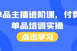 简单项目单品主播进阶课，付费单品培训实操，46节完整+话术本12-04冒泡网