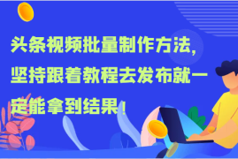 热门项目头条视频批量制作方法，坚持跟着教程去发布就一定能拿到结果！便宜07月13日福缘网VIP项目