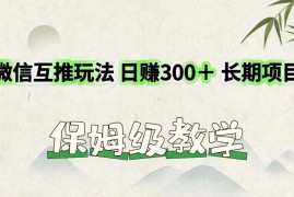 赚钱项目微信互推玩法日赚300＋长期项目保姆级教学便宜07月24日福缘网VIP项目