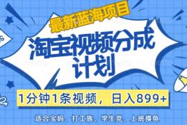 赚钱项目（12101期）【最新蓝海项目】淘宝视频分成计划，1分钟1条视频，日入899+，有手就行便宜08月11日中创网VIP项目