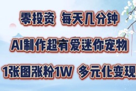 创业项目AI制作超有爱迷你宠物玩法，1张图涨粉1W，多元化变现，手把手交给你【揭秘】08-20冒泡网