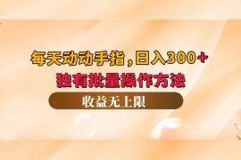 简单项目（12564期）每天动动手指头，日入300+，独有批量操作方法，收益无上限09-12中创网