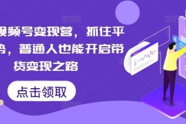 每日微信视频号变现营，抓住平台优势，普通人也能开启带货变现之路09-14冒泡网