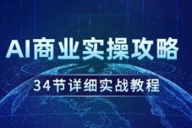 AI商业实操攻略，34节详细实战教程之抖音号运营