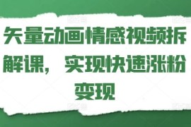 每天矢量动画情感视频拆解课，实现快速涨粉变现便宜07月16日冒泡网VIP项目