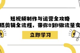 简单项目短视频制作与运营全攻略：拍摄剪辑全流程，带你0到1做流量变现福缘网