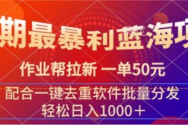 简单项目（11694期）暑期最暴利蓝海项目作业帮拉新一单50元配合一键去重软件批量分发便宜07月19日中创网VIP项目