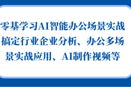 最新项目零基学习AI智能办公场景实战，搞定行业企业分析、办公多场景实战应用、AI制作视频等福缘网