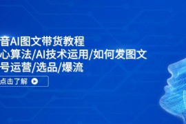 简单项目抖音AI图文带货教程：核心算法/AI技术运用/如何发图文/账号运营/选品/爆流便宜08月03日福缘网VIP项目