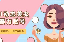 简单项目AI动态美女暴力起号2.0，新赛道原创作品，条条爆款，一周7万粉丝便宜07月20日福缘网VIP项目