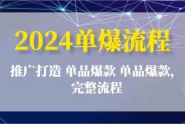 实战2024单爆流程：推广打造 单品爆款 单品爆款，完整流程，07月01日福缘网VIP项目