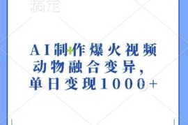 热门项目AI制作爆火视频，动物融合变异，单日变现1k11-20冒泡网