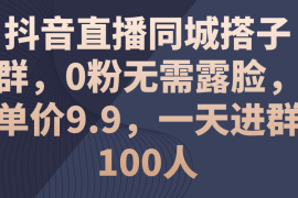 简单项目（11502期）抖音直播同城搭子群，0粉无需露脸，单价9.9，一天进群100人便宜07月08日中创网VIP项目