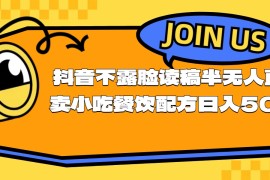 （11241期）不露脸读稿半无人直播卖小吃餐饮配方，日入500+，06月24日中创网VIP项目