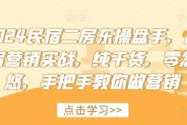 实战2024民宿二房东操盘手，民宿营销实战，纯干货，零忽悠，手把手教你做营销便宜08月06日冒泡网VIP项目